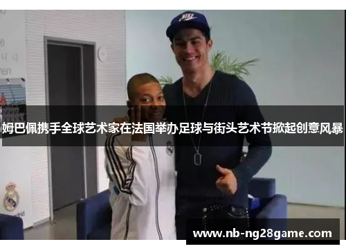 姆巴佩携手全球艺术家在法国举办足球与街头艺术节掀起创意风暴