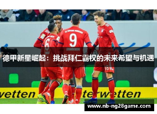 德甲新星崛起：挑战拜仁霸权的未来希望与机遇