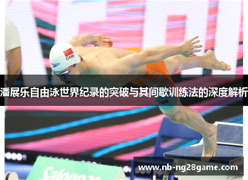 潘展乐自由泳世界纪录的突破与其间歇训练法的深度解析