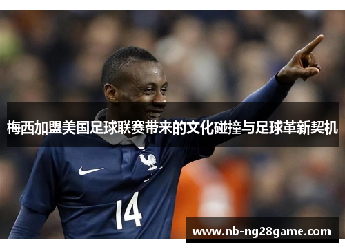梅西加盟美国足球联赛带来的文化碰撞与足球革新契机