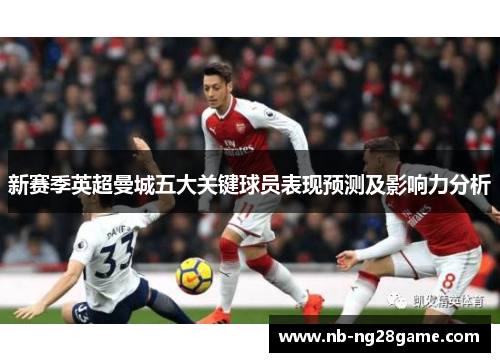 新赛季英超曼城五大关键球员表现预测及影响力分析