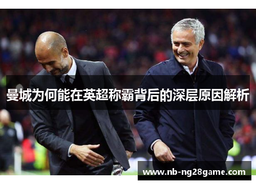 曼城为何能在英超称霸背后的深层原因解析