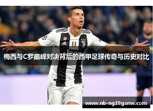 梅西与C罗巅峰对决背后的西甲足球传奇与历史对比