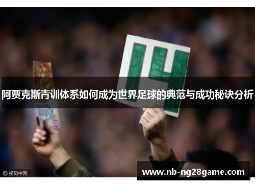 阿贾克斯青训体系如何成为世界足球的典范与成功秘诀分析