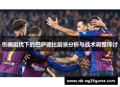 伤病困扰下的巴萨德比前景分析与战术调整探讨