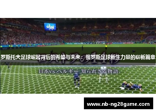 罗斯托夫足球崛起背后的希望与未来：俄罗斯足球新生力量的崭新篇章