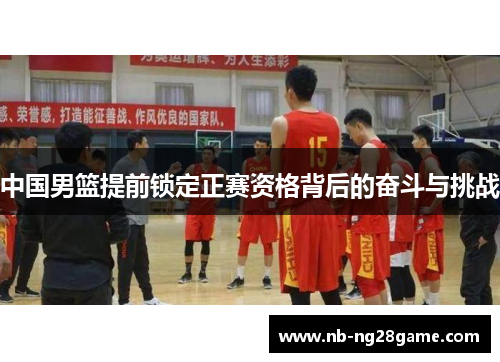 中国男篮提前锁定正赛资格背后的奋斗与挑战