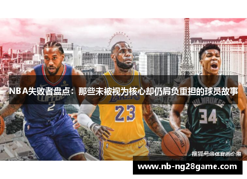 NBA失败者盘点：那些未被视为核心却仍肩负重担的球员故事