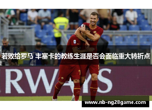 若败给罗马 丰塞卡的教练生涯是否会面临重大转折点