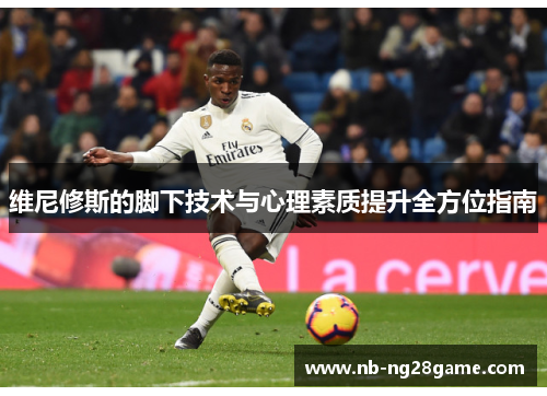 维尼修斯的脚下技术与心理素质提升全方位指南