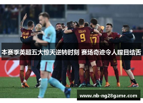 本赛季英超五大惊天逆转时刻 赛场奇迹令人瞠目结舌