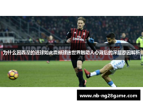 为什么因西涅的进球如此震撼球迷世界触动人心背后的深层原因解析