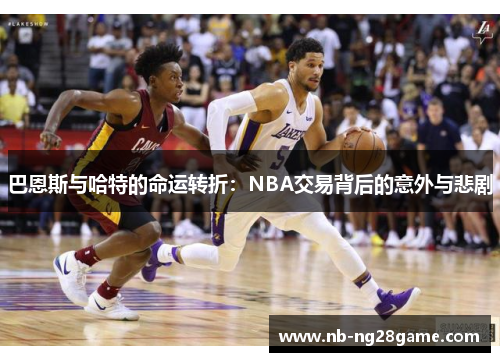 巴恩斯与哈特的命运转折：NBA交易背后的意外与悲剧
