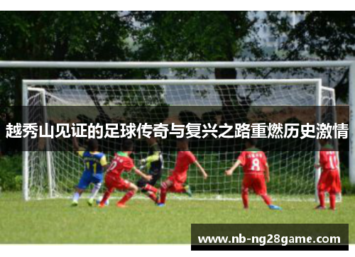 越秀山见证的足球传奇与复兴之路重燃历史激情
