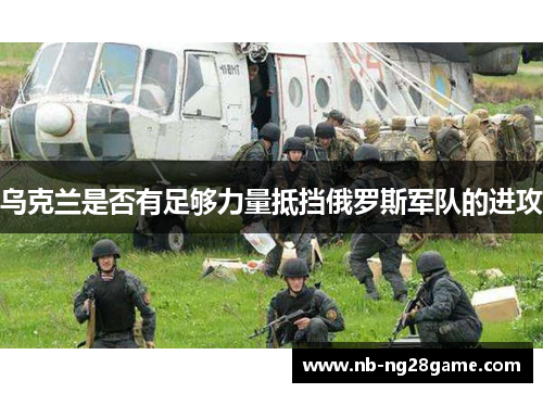 乌克兰是否有足够力量抵挡俄罗斯军队的进攻