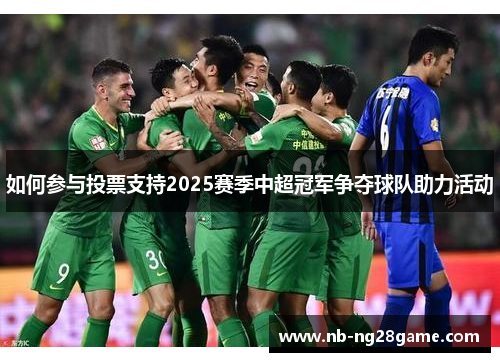如何参与投票支持2025赛季中超冠军争夺球队助力活动