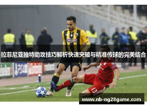 拉菲尼亚独特助攻技巧解析快速突破与精准传球的完美结合