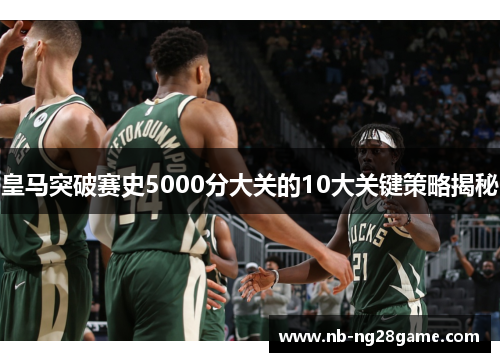 皇马突破赛史5000分大关的10大关键策略揭秘