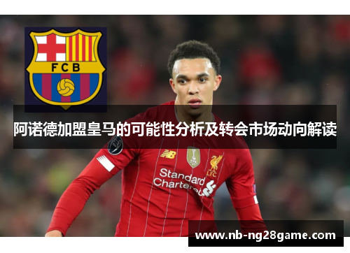 阿诺德加盟皇马的可能性分析及转会市场动向解读