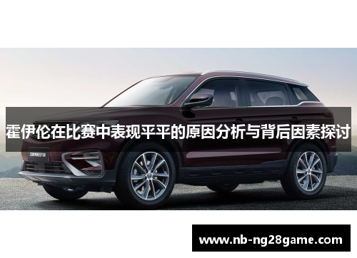 霍伊伦在比赛中表现平平的原因分析与背后因素探讨