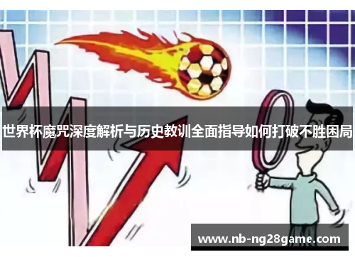 世界杯魔咒深度解析与历史教训全面指导如何打破不胜困局