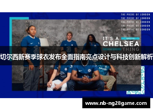 切尔西新赛季球衣发布全面指南亮点设计与科技创新解析