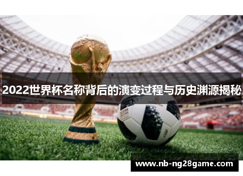 2022世界杯名称背后的演变过程与历史渊源揭秘