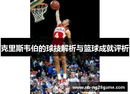 克里斯韦伯的球技解析与篮球成就评析