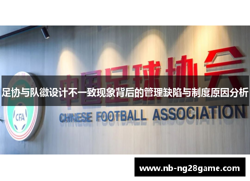 足协与队徽设计不一致现象背后的管理缺陷与制度原因分析